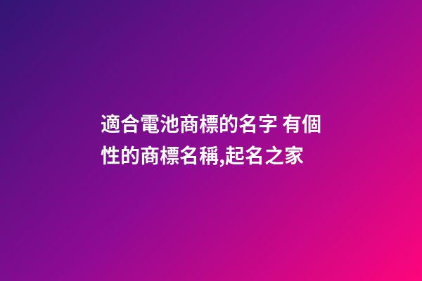 適合電池商標的名字 有個性的商標名稱,起名之家-第1張-商標起名-玄機派